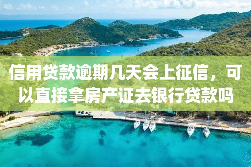 信用贷款逾期几天会上征信，可以直接拿房产证去银行贷款吗