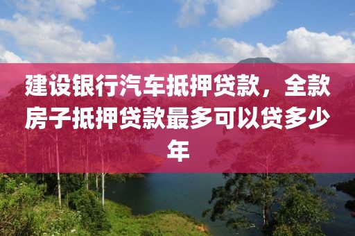 建设银行汽车抵押贷款，全款房子抵押贷款最多可以贷多少年